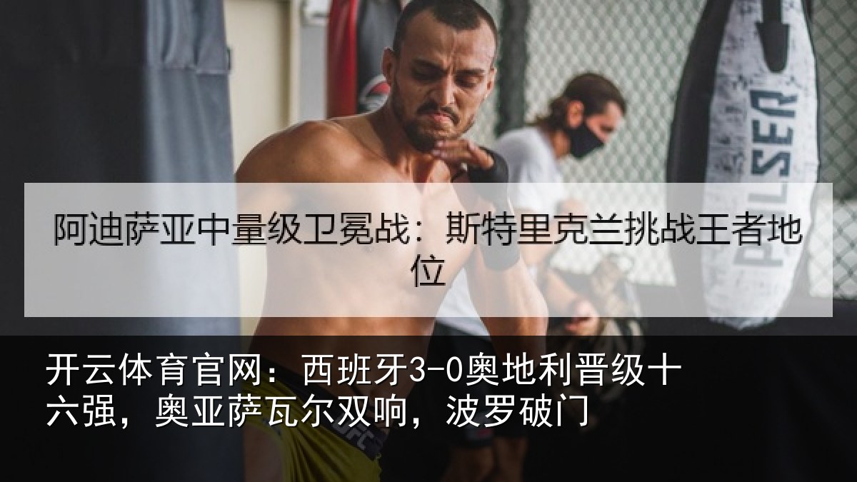 开云体育官网：西班牙3-0奥地利晋级十六强，奥亚萨瓦尔双响，波罗破门