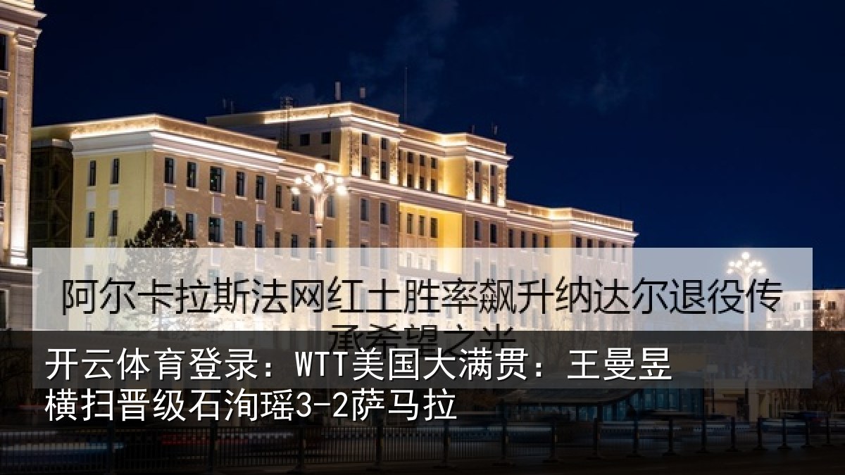 开云体育登录:WTT美国大满贯:王曼昱横扫晋级石洵瑶3-2萨马拉