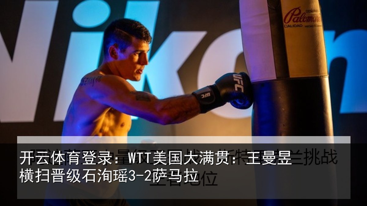 开云体育登录：WTT美国大满贯：王曼昱横扫晋级石洵瑶3-2萨马拉