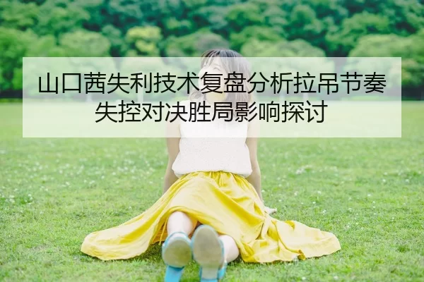 山口茜失利技术复盘分析拉吊节奏失控对决胜局影响探讨