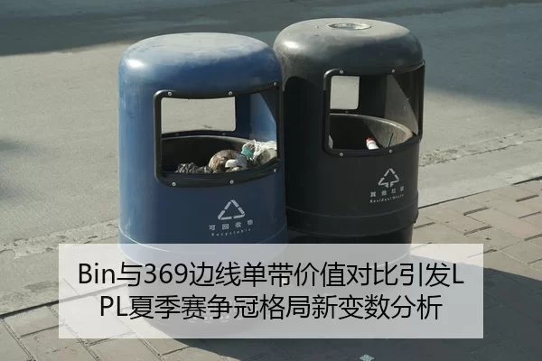 Bin与369边线单带价值对比引发LPL夏季赛争冠格局新变数分析