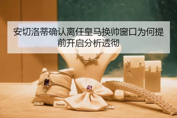 安切洛蒂确认离任皇马换帅窗口为何提前开启分析透彻