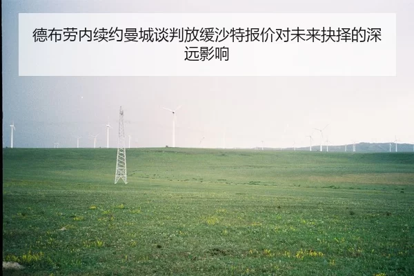 德布劳内续约曼城谈判放缓沙特报价对未来抉择的深远影响