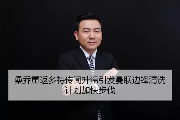桑乔重返多特传闻升温引发曼联边锋清洗计划加快步伐