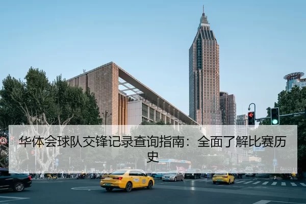 华体会球队交锋记录查询指南：全面了解比赛历史