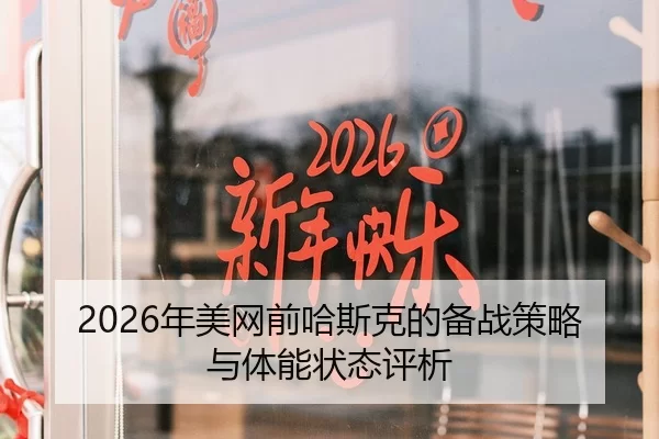 2026年美网前哈斯克的备战策略与体能状态评析