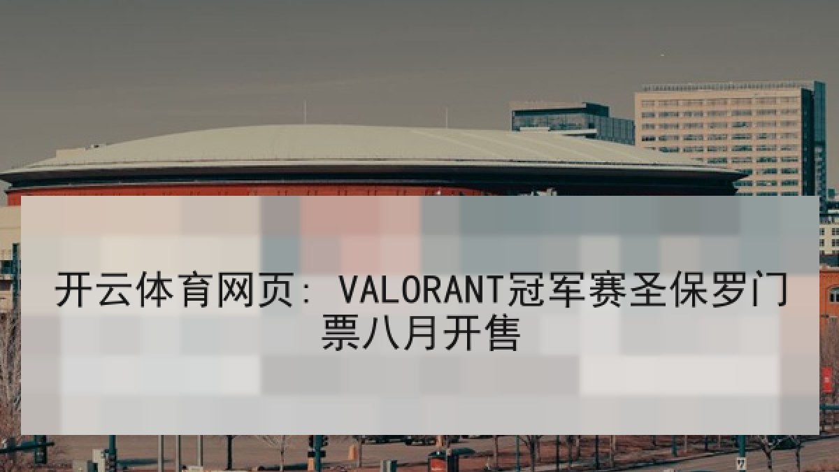 开云体育网页: VALORANT冠军赛圣保罗门票八月开售