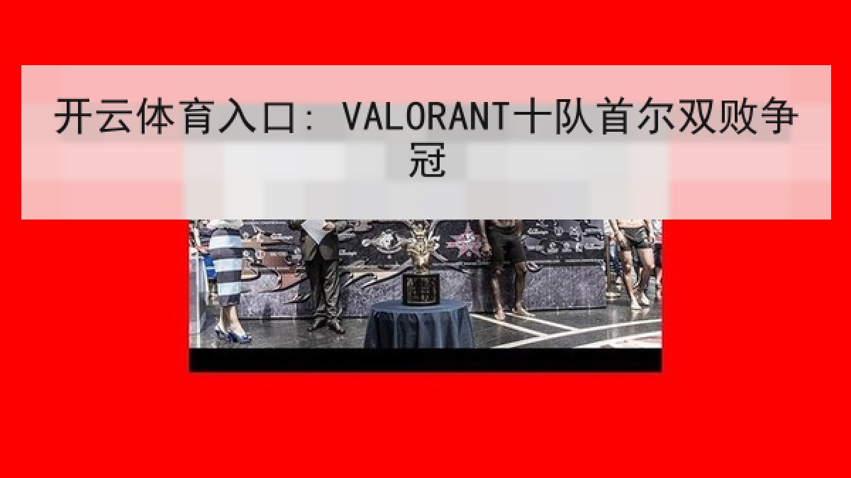 开云体育入口: VALORANT十队首尔双败争冠 开云体育入口: VALORANT十队首尔双败争冠