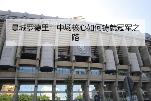 曼城罗德里：中场核心如何铸就冠军之路