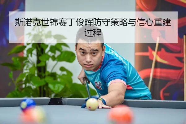 斯诺克世锦赛丁俊晖防守策略与信心重建过程