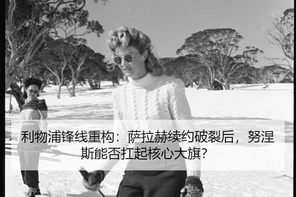 利物浦锋线重构：萨拉赫续约破裂后，努涅斯能否扛起核心大旗？