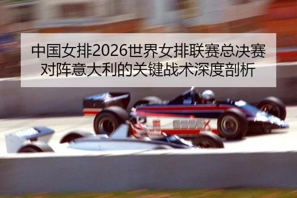 zhong-guo-nv-pai-shi-jie-nv-pai-lian-sai-zong-jue-sai-dui-zhen-yi-da-li-de-guan-jian-zhan-shu-shen-du-pou-xi-2-406.jpg
