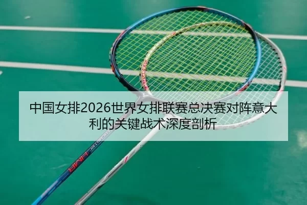 zhong-guo-nv-pai-shi-jie-nv-pai-lian-sai-zong-jue-sai-dui-zhen-yi-da-li-de-guan-jian-zhan-shu-shen-du-pou-xi-3-929.jpg