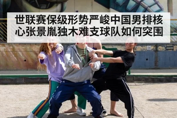 世联赛保级形势严峻中国男排核心张景胤独木难支球队如何突围