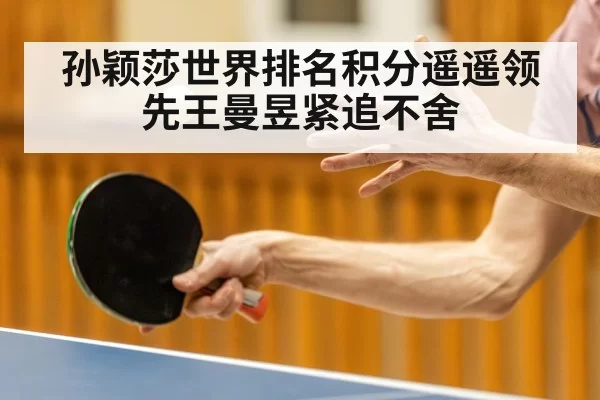 孙颖莎世界排名积分遥遥领先王曼昱紧追不舍