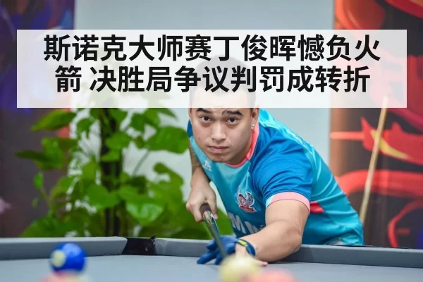 斯诺克大师赛丁俊晖憾负火箭 决胜局争议判罚成转折