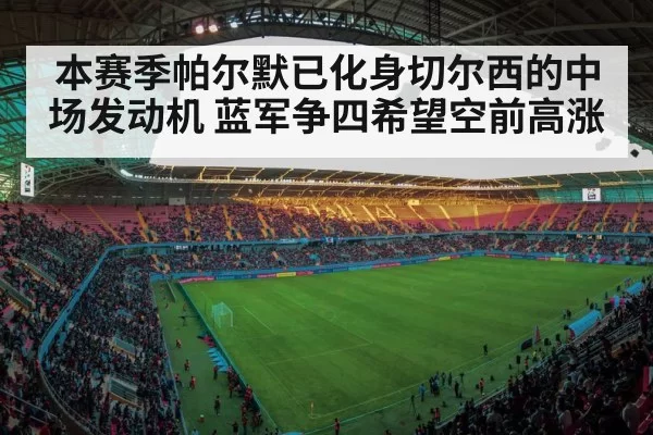 本赛季帕尔默已化身切尔西的中场发动机 蓝军争四希望空前高涨