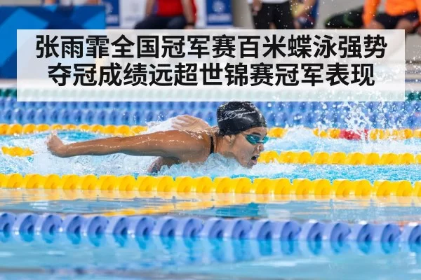 张雨霏全国冠军赛百米蝶泳强势夺冠成绩远超世锦赛冠军表现