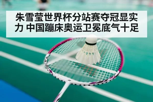 朱雪莹世界杯分站赛夺冠显实力 中国蹦床奥运卫冕底气十足
