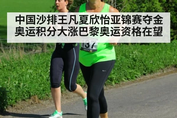 中国沙排王凡夏欣怡亚锦赛夺金奥运积分大涨巴黎奥运资格在望