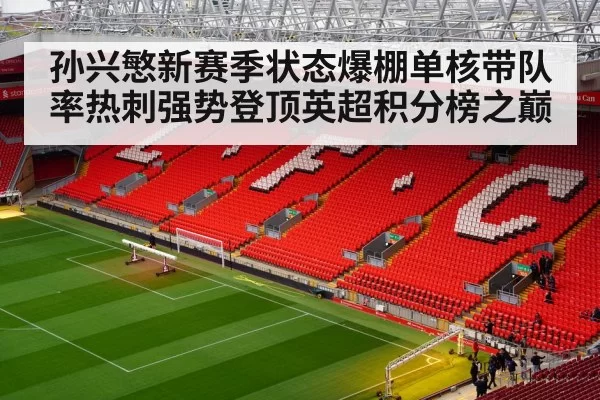 孙兴慜新赛季状态爆棚单核带队率热刺强势登顶英超积分榜之巅